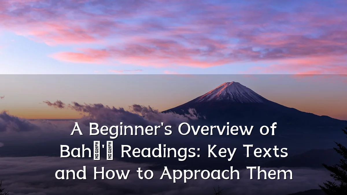 A Beginner's Overview of Bahá'í Readings: Key Texts and How to Approach Them