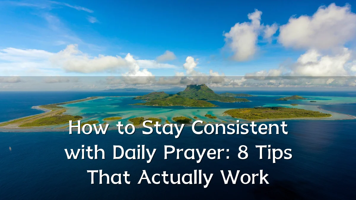 How to Stay Consistent with Daily Prayer: 8 Tips That Actually Work