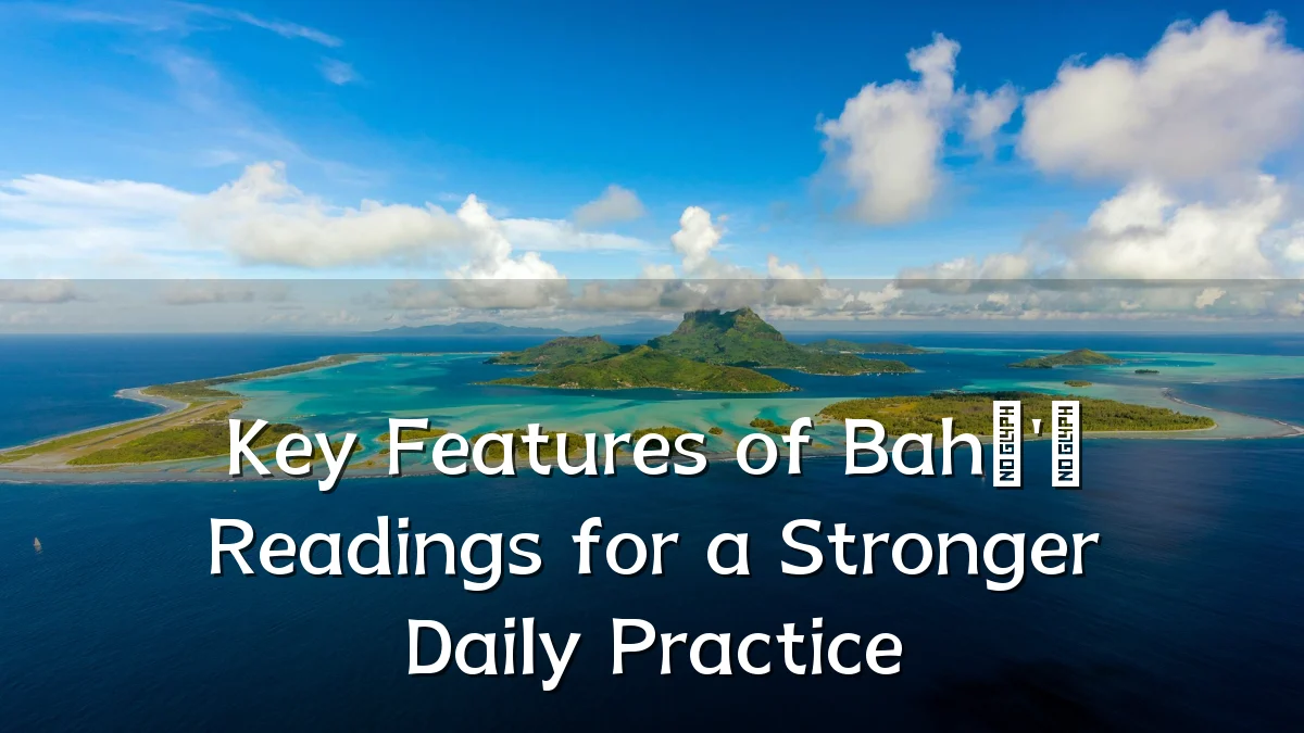 Key Features of Bahá'í Readings for a Stronger Daily Practice