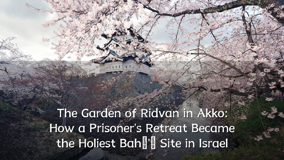 The Garden of Ridvan in Akko: How a Prisoner's Retreat Became the Holiest Bahá'í Site in Israel
