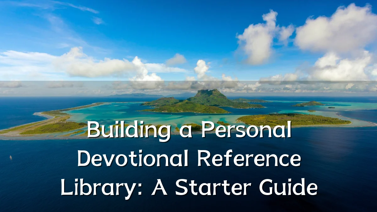 Building a Personal Devotional Reference Library: A Starter Guide