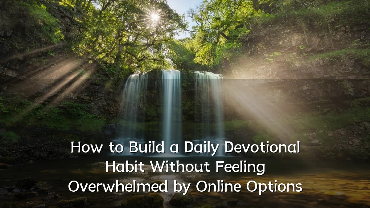 How to Build a Daily Devotional Habit Without Feeling Overwhelmed by Online Options