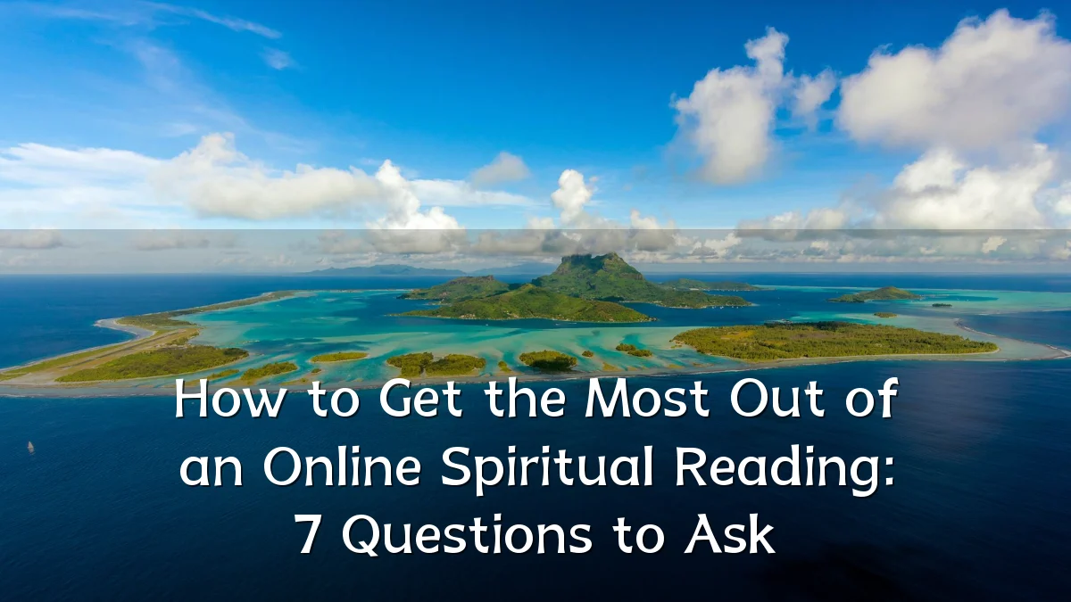How to Get the Most Out of an Online Spiritual Reading: 7 Questions to Ask
