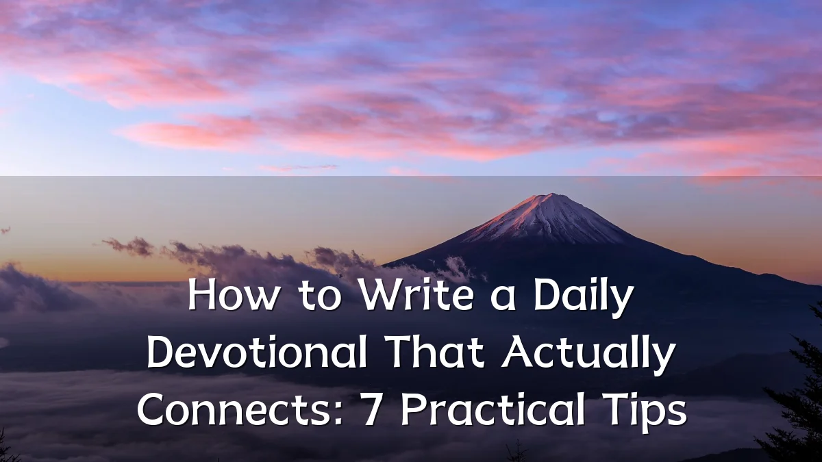 How to Write a Daily Devotional That Actually Connects: 7 Practical Tips
