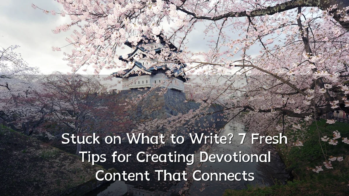 Stuck on What to Write? 7 Fresh Tips for Creating Devotional Content That Connects