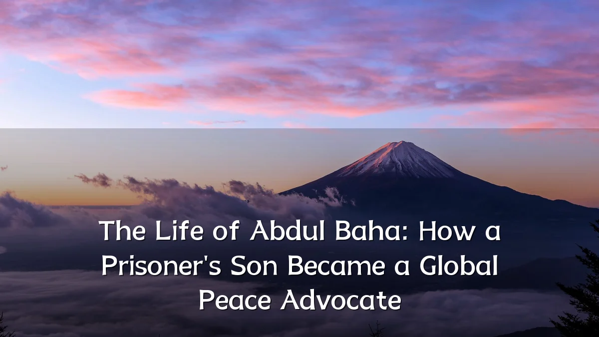 The Life of Abdul Baha: How a Prisoner's Son Became a Global Peace Advocate